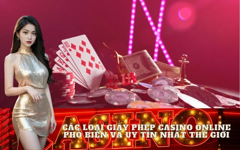 Các loại giấy phép casino online phổ biến và uy tín nhất thế giới
