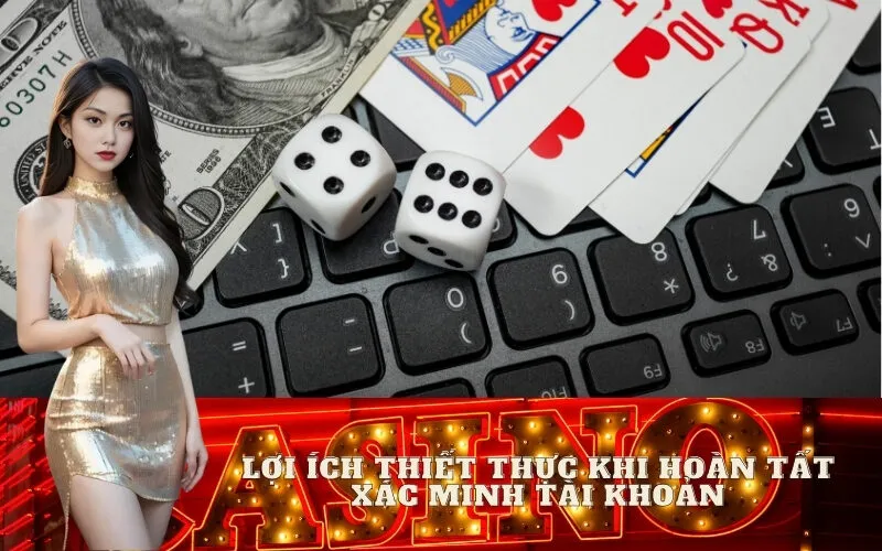 Lợi Ích Thiết Thực Khi Hoàn Tất Xác Minh Tài Khoản