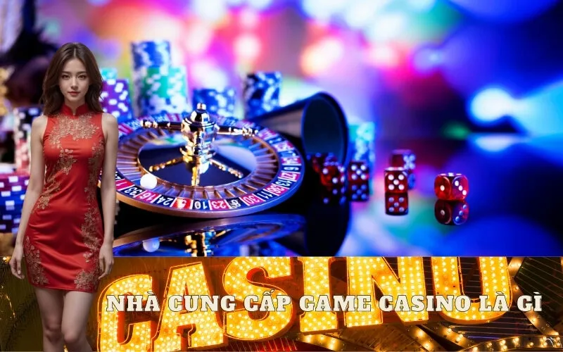 Nhà Cung Cấp Game Casino Là Gì?